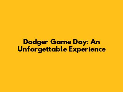 Dodger Game Day: An Unforgettable Experience