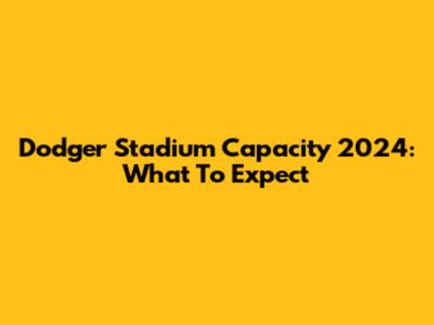 Dodger Stadium Capacity 2024: What To Expect