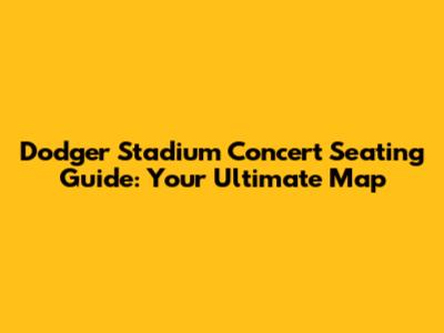 Dodger Stadium Concert Seating Guide: Your Ultimate Map