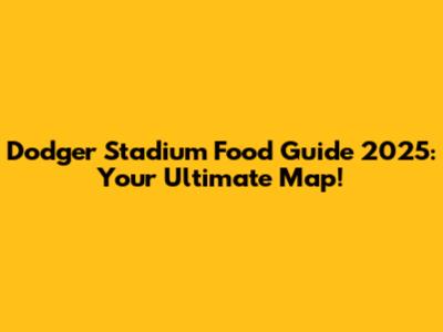 Dodger Stadium Food Guide 2025: Your Ultimate Map!