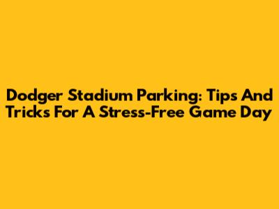 Dodger Stadium Parking: Tips And Tricks For A Stress-Free Game Day