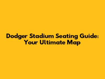 Dodger Stadium Seating Guide: Your Ultimate Map