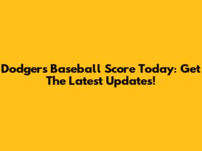 Dodgers Baseball Score Today: Get The Latest Updates!