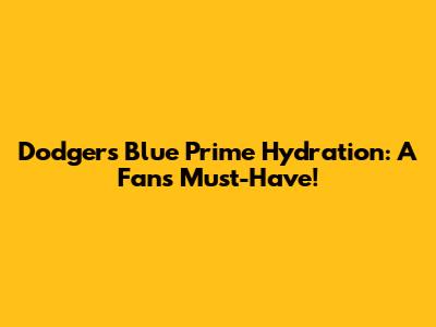 Dodgers Blue Prime Hydration: A Fan's Must-Have!