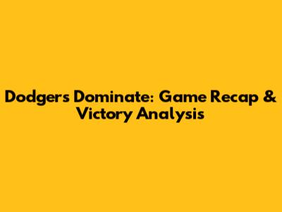 Dodgers Dominate: Game Recap & Victory Analysis