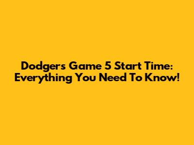 Dodgers Game 5 Start Time: Everything You Need To Know!