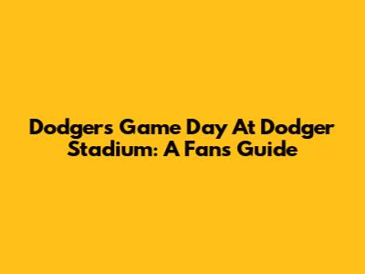 Dodgers Game Day At Dodger Stadium: A Fan's Guide