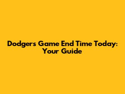 Dodgers Game End Time Today: Your Guide