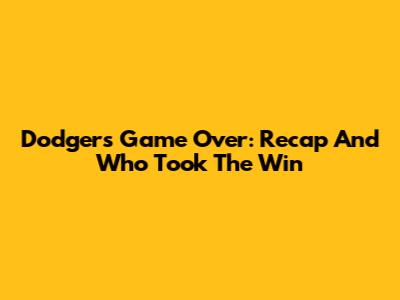 Dodgers Game Over: Recap And Who Took The Win