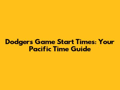 Dodgers Game Start Times: Your Pacific Time Guide
