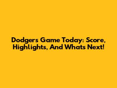 Dodgers Game Today: Score, Highlights, And What's Next!