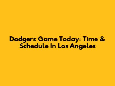 Dodgers Game Today: Time & Schedule In Los Angeles