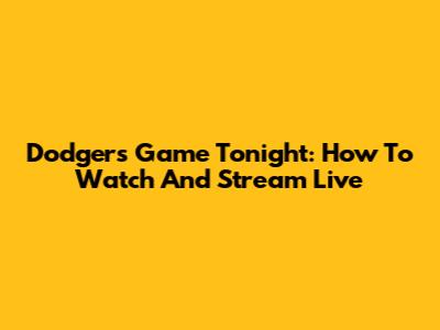 Dodgers Game Tonight: How To Watch And Stream Live