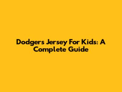 Dodgers Jersey For Kids: A Complete Guide