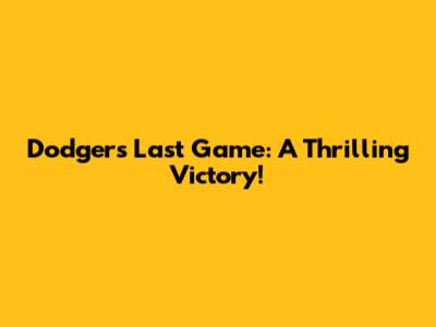 Dodgers Last Game: A Thrilling Victory!