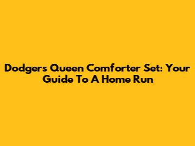 Dodgers Queen Comforter Set: Your Guide To A Home Run
