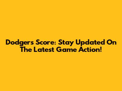 Dodgers Score: Stay Updated On The Latest Game Action!