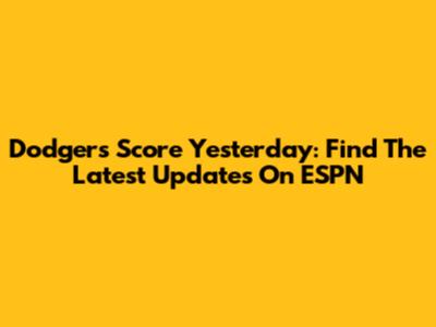 Dodgers Score Yesterday: Find The Latest Updates On ESPN