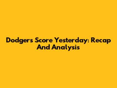 Dodgers Score Yesterday: Recap And Analysis