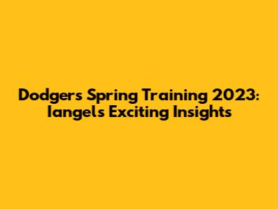 Dodgers Spring Training 2023: Iangels' Exciting Insights