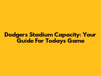 Dodgers Stadium Capacity: Your Guide For Today's Game