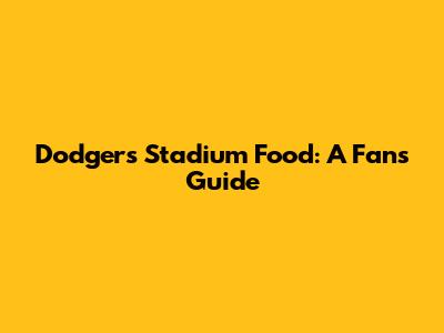 Dodgers Stadium Food: A Fan's Guide