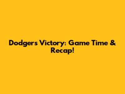 Dodgers Victory: Game Time & Recap!
