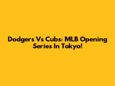 Dodgers Vs Cubs: MLB Opening Series In Tokyo!