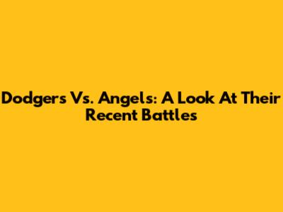 Dodgers Vs. Angels: A Look At Their Recent Battles
