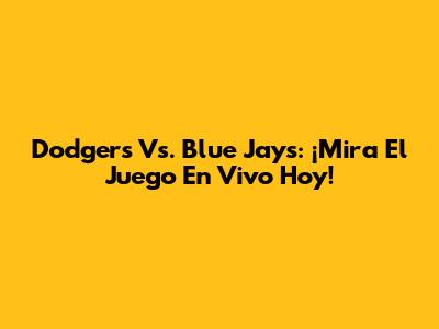Dodgers Vs. Blue Jays: ¡Mira El Juego En Vivo Hoy!