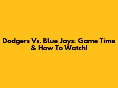 Dodgers Vs. Blue Jays: Game Time & How To Watch!