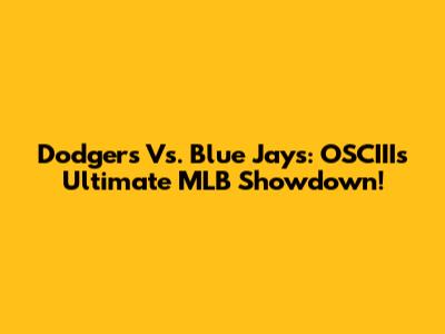 Dodgers Vs. Blue Jays: OSCIII's Ultimate MLB Showdown!