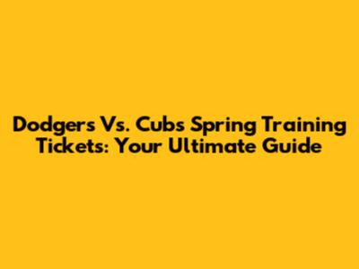 Dodgers Vs. Cubs Spring Training Tickets: Your Ultimate Guide