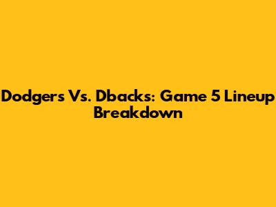 Dodgers Vs. D'backs: Game 5 Lineup Breakdown