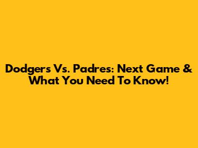 Dodgers Vs. Padres: Next Game & What You Need To Know!