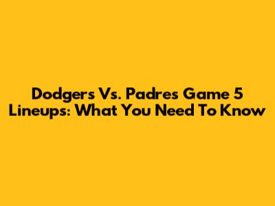 Dodgers Vs. Padres Game 5 Lineups: What You Need To Know