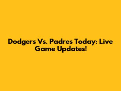 Dodgers Vs. Padres Today: Live Game Updates!