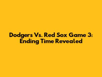 Dodgers Vs. Red Sox Game 3: Ending Time Revealed