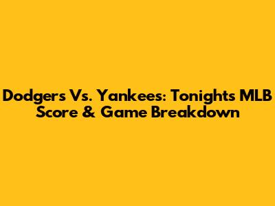 Dodgers Vs. Yankees: Tonight's MLB Score & Game Breakdown