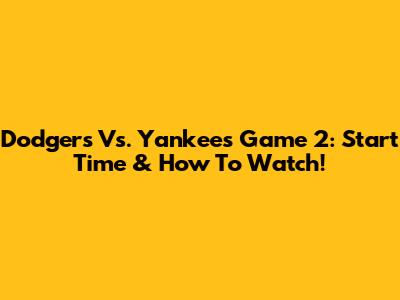 Dodgers Vs. Yankees Game 2: Start Time & How To Watch!