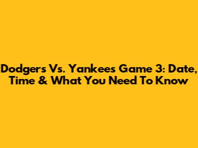 Dodgers Vs. Yankees Game 3: Date, Time & What You Need To Know