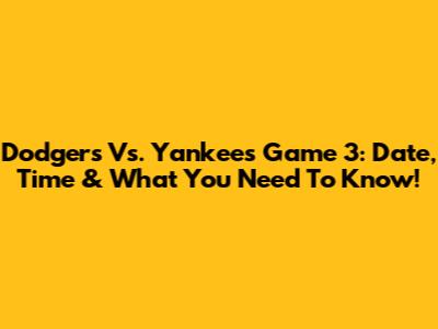 Dodgers Vs. Yankees Game 3: Date, Time & What You Need To Know!