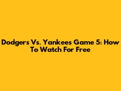 Dodgers Vs. Yankees Game 5: How To Watch For Free