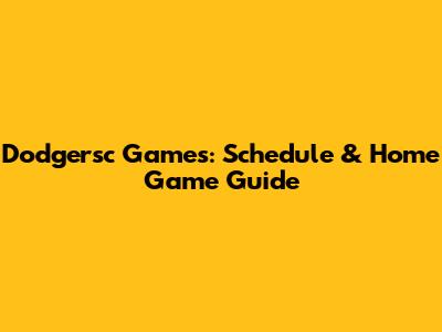 Dodgersc Games: Schedule & Home Game Guide