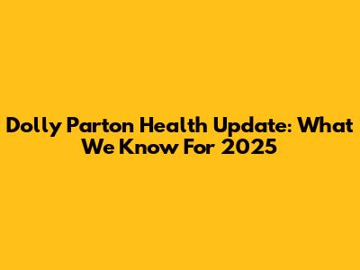 Dolly Parton Health Update: What We Know For 2025