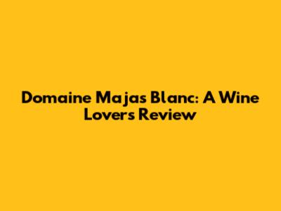 Domaine Majas Blanc: A Wine Lover's Review