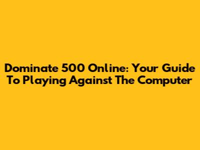 Dominate 500 Online: Your Guide To Playing Against The Computer