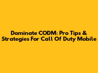 Dominate CODM: Pro Tips & Strategies For Call Of Duty Mobile