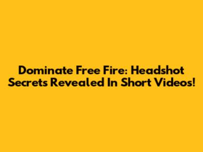 Dominate Free Fire: Headshot Secrets Revealed In Short Videos!