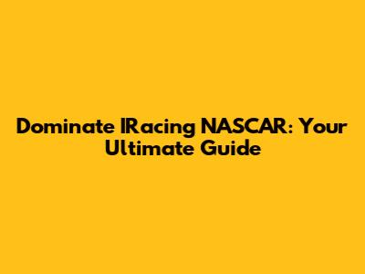 Dominate IRacing NASCAR: Your Ultimate Guide